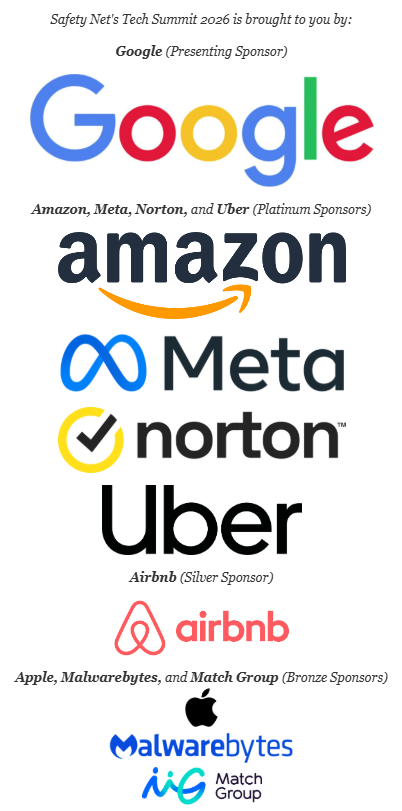 Safety Net's Tech Summit 2026 is brought to you by: Google (Presenting Sponsor); Amazon, Meta, Norton, and Uber (Platinum Sponsors); Airbnb (Silver Sponsor); Apple, Malwarebytes, and Match Group (Bronze Sponsors)