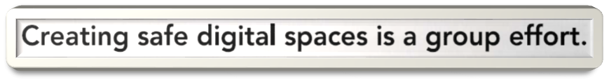 Creating safe digital spaces is a group effort.