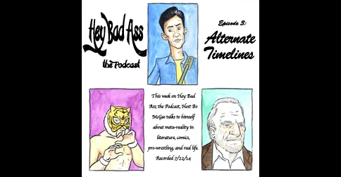 Hey Bad Ass; the Podcast- episode 3: "Alternate Timelines"