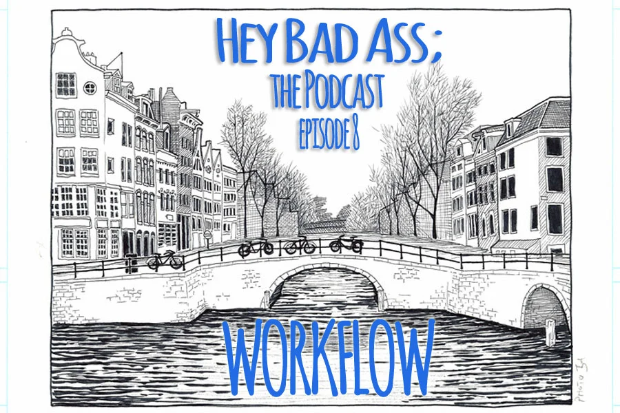 Hey Bad Ass; the Podcast- Episode 8: "Work Flow"
