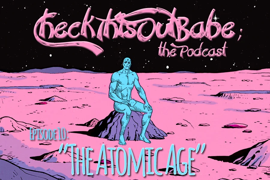 Check This Out Babe; the Podcast- episode 10: The Atomic Age