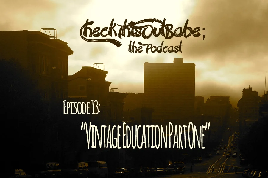 Check This Out Babe; the Podcast- episode 13: "Vintage Education Part One"