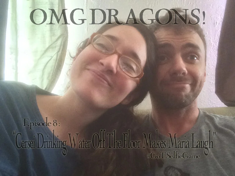 OMG Dragons! Episode 8: Cersei Drinking Water off the Floor Makes Maria Laugh