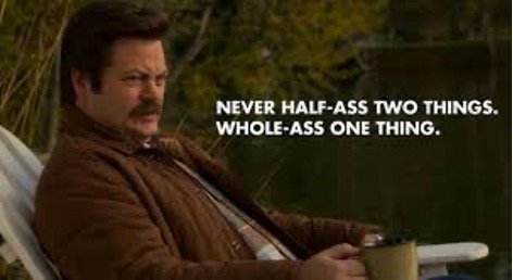 Nick Offerman as Ron Swanson saying "Never half ass two things. Whole ass one thing"