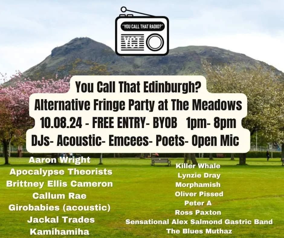 Playing the last 2 hours of this....

You Call That Edinburgh?
Alternative Fringe Party at The Meadows
10.08.24 - FREE ENTRY- BYOB  1pm- 8pm-ish ? 
DJs- Acoustic- Emcees- Poets- Open Mic 
featuring.... 

Aaron Wright 
Apocalypse Theorists
Brittney El