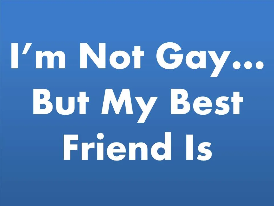 I'm-not-gay-but-my-best-friend-is.jpg