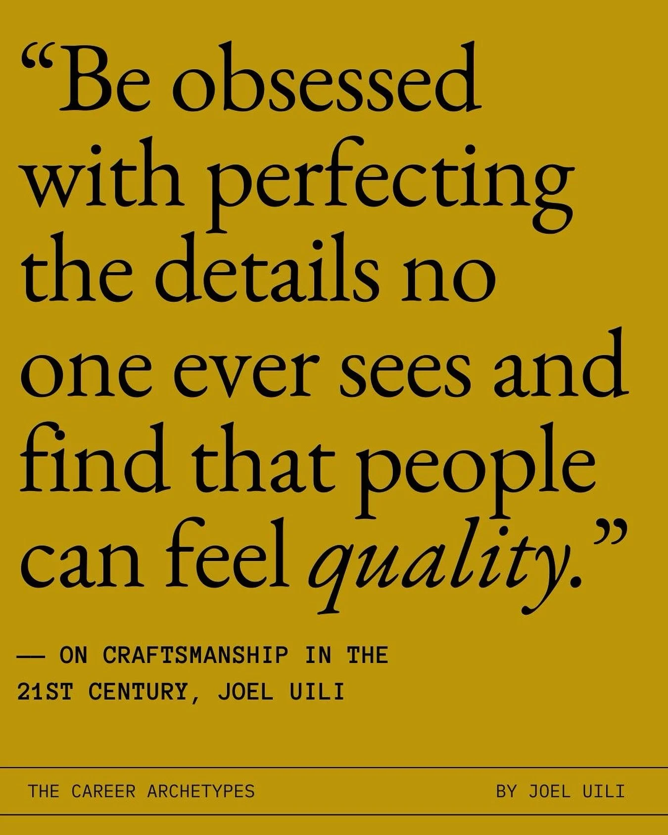 In a world where being &ldquo;obsessed&rdquo; has become meaningless in a consumer trend &mdash; ON CRAFTSMANSHIP IN THE 21ST CENTURY, JOEL VILI

&ldquo;Be obsessed with perfecting the details no one ever sees and find that people can feel quality.&r
