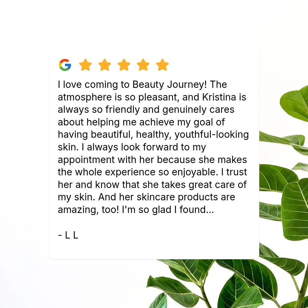 I love coming to Beauty Journey! The atmosphere is so pleasant, and Kristina is always so friendly and genuinely cares about helping me achieve my goal of having beautiful, healthy, youthful-looking skin. I always look forward to my appointment with 