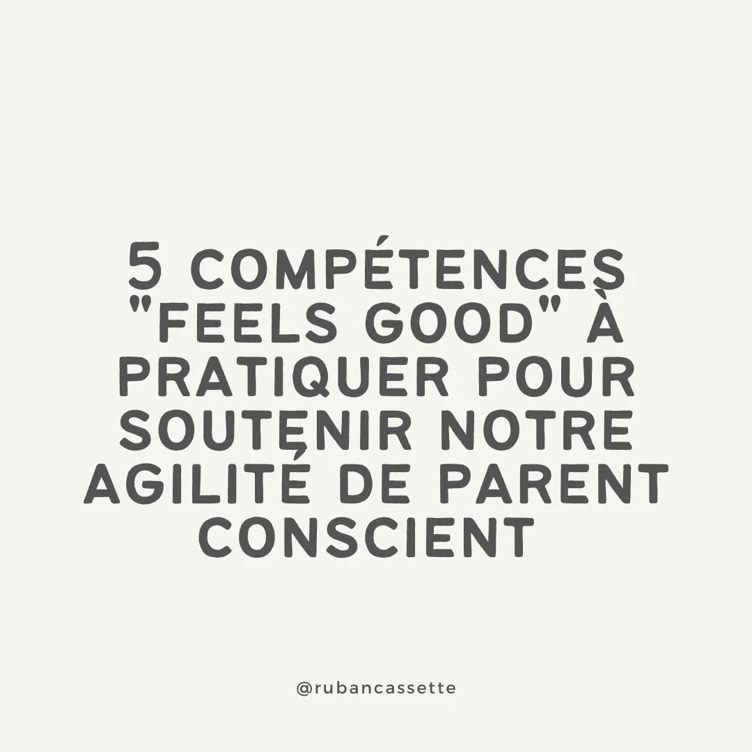 COMPÉTENCES "FEELS GOOD" POUR SOUTENIR NOTRE AGILITÉ DE PARENT CONSCIENT