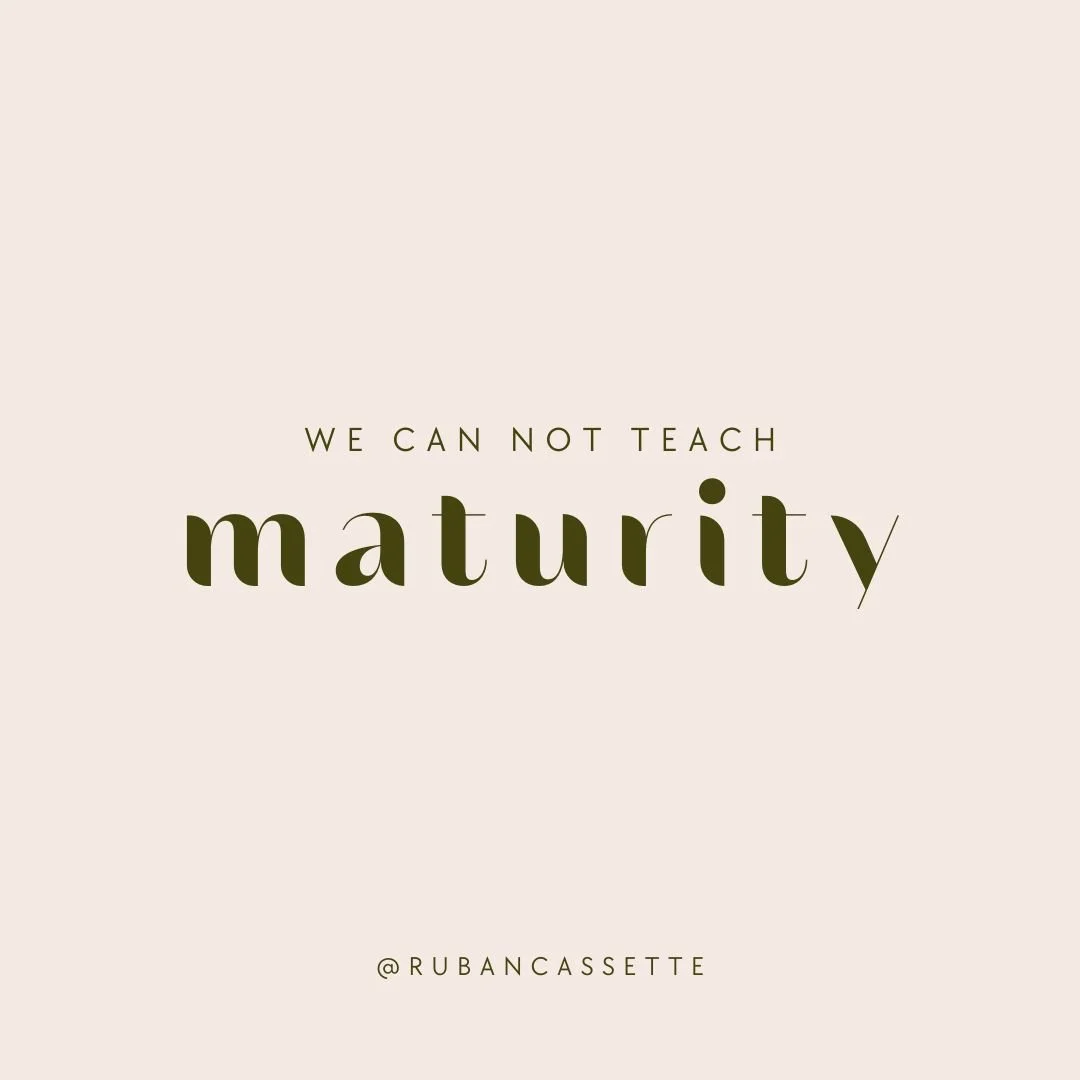 WE CANNOT TEACH MATURITY