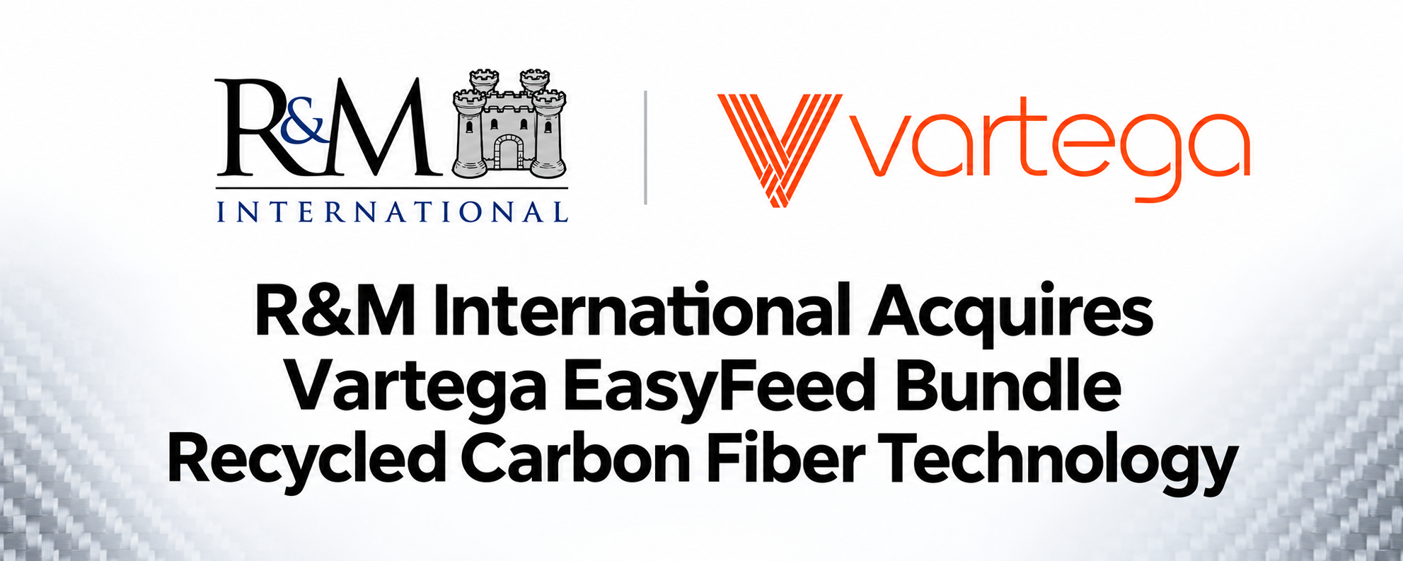 R&amp;M International Acquires Vartega EasyFeed Bundle Recycled Carbon Fiber Technology, Including 1,000 Tons of Annual Production Capacity