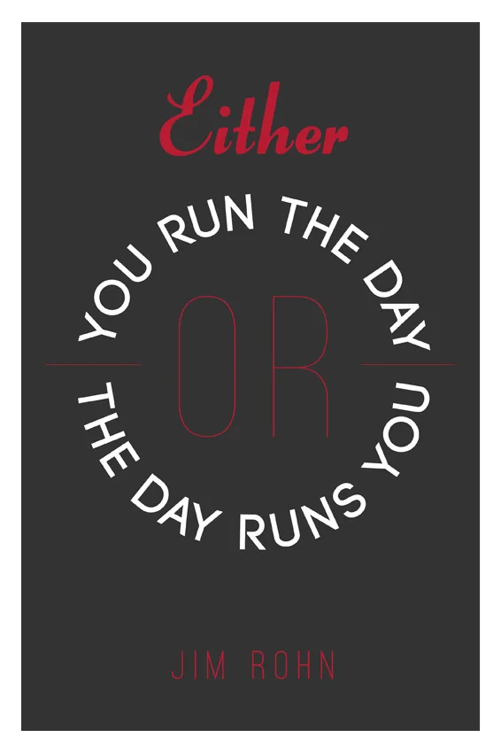 "Either you run the day, or the day runs you" - Jim Rohn