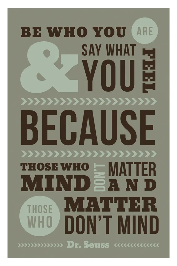 "Be who you are, and say what you feel because those who mind don't matter, and those who matter don't mind." - Dr. Seuss