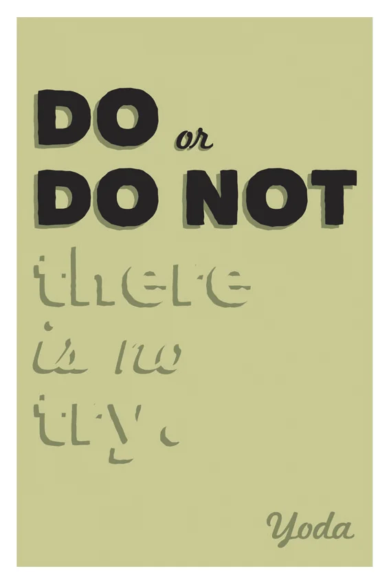 "Do or do not, there is no try." - Yoda