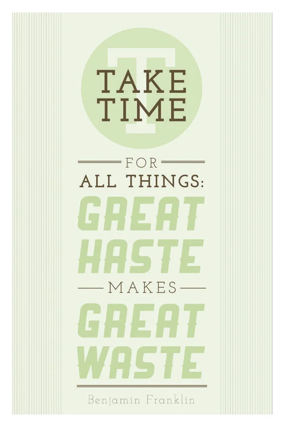 "Take time for all things: great haste makes great waste." - Benjamin Franklin