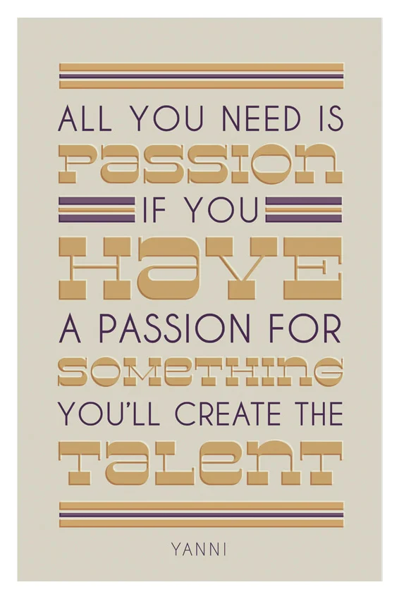 "All you need is passion, if you have a passion for something, you'll create the talent." - Yanni