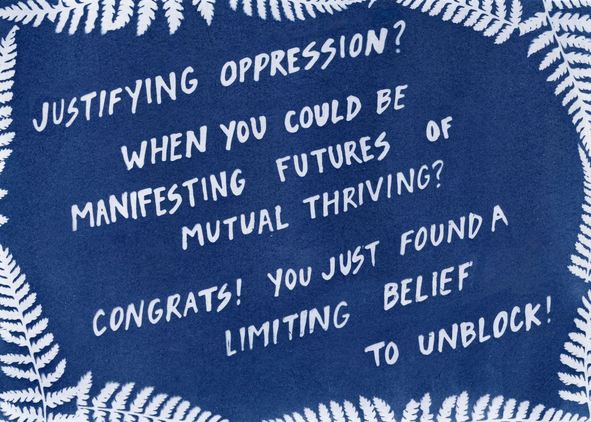 JustifyingOppression?Whenyoucouldbemanifestingfuturesofmutualthriving?Cyanotype-EmTebbetts-EmilyIsMaking-ArtforPrintshop-2.jpg