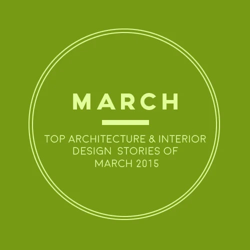 In A Nutshell: Top Architecture & Interior Design Stories of March 2015 