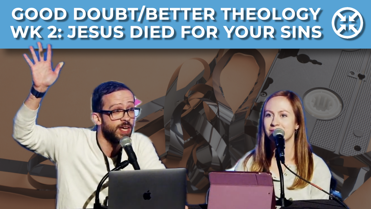 Good Doubt / Better Theology (wk 2: Jesus died for your sins)