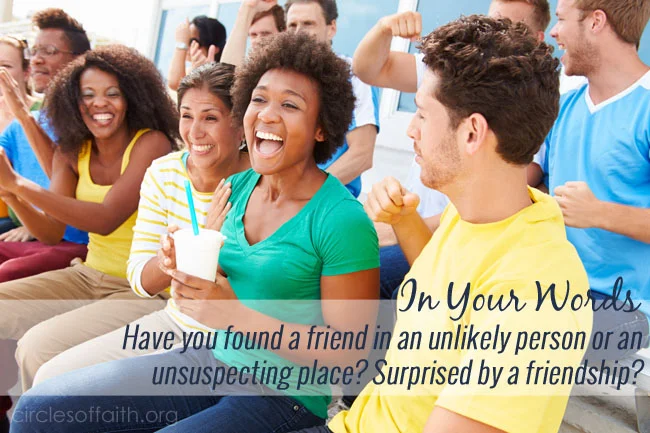 In Your Words - Have you found a friend in an unlikely person or an unsuspecting place?