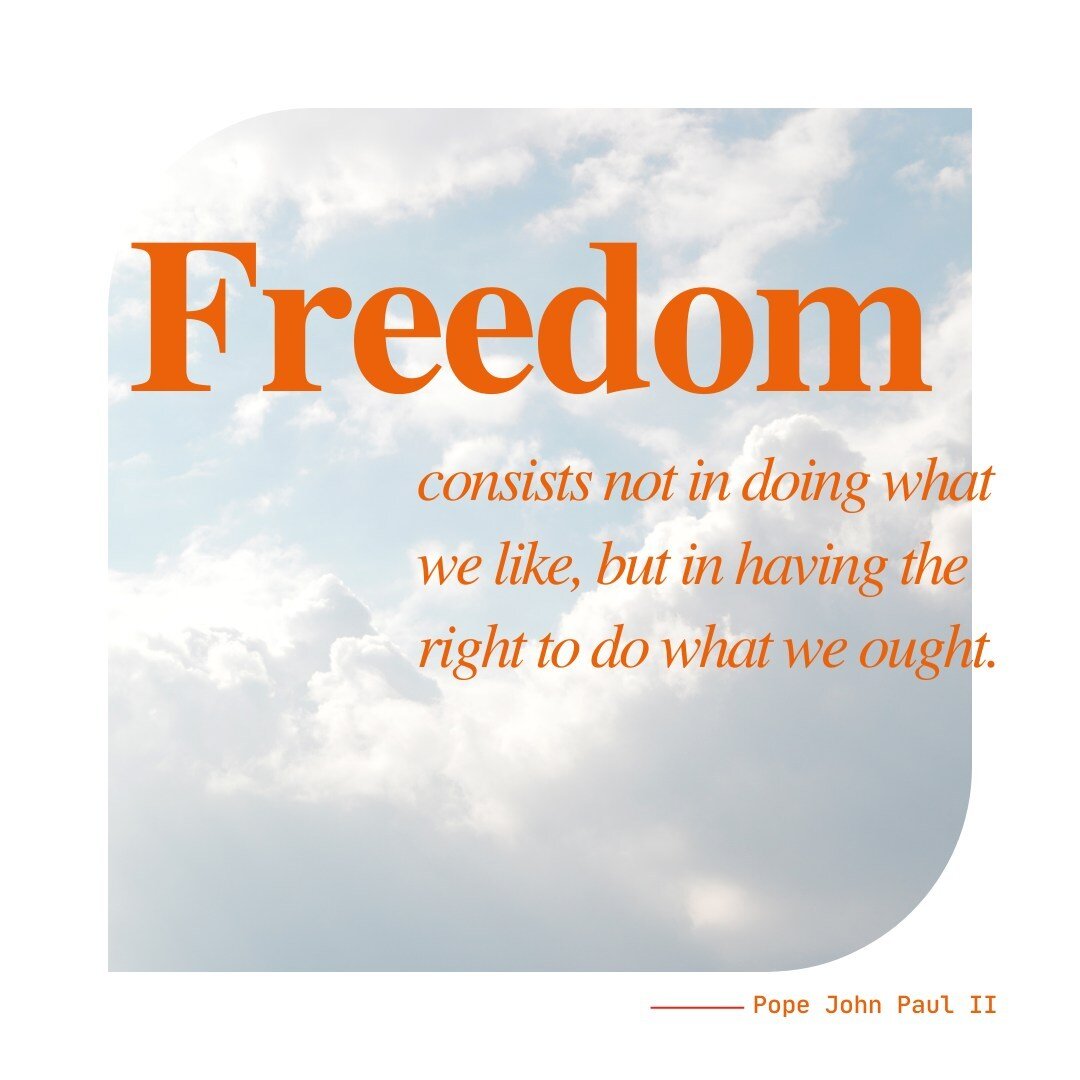 &quot;Freedom consists not in doing what we like, but in having the right to do what we ought.&quot; &mdash;Pope John Paul II