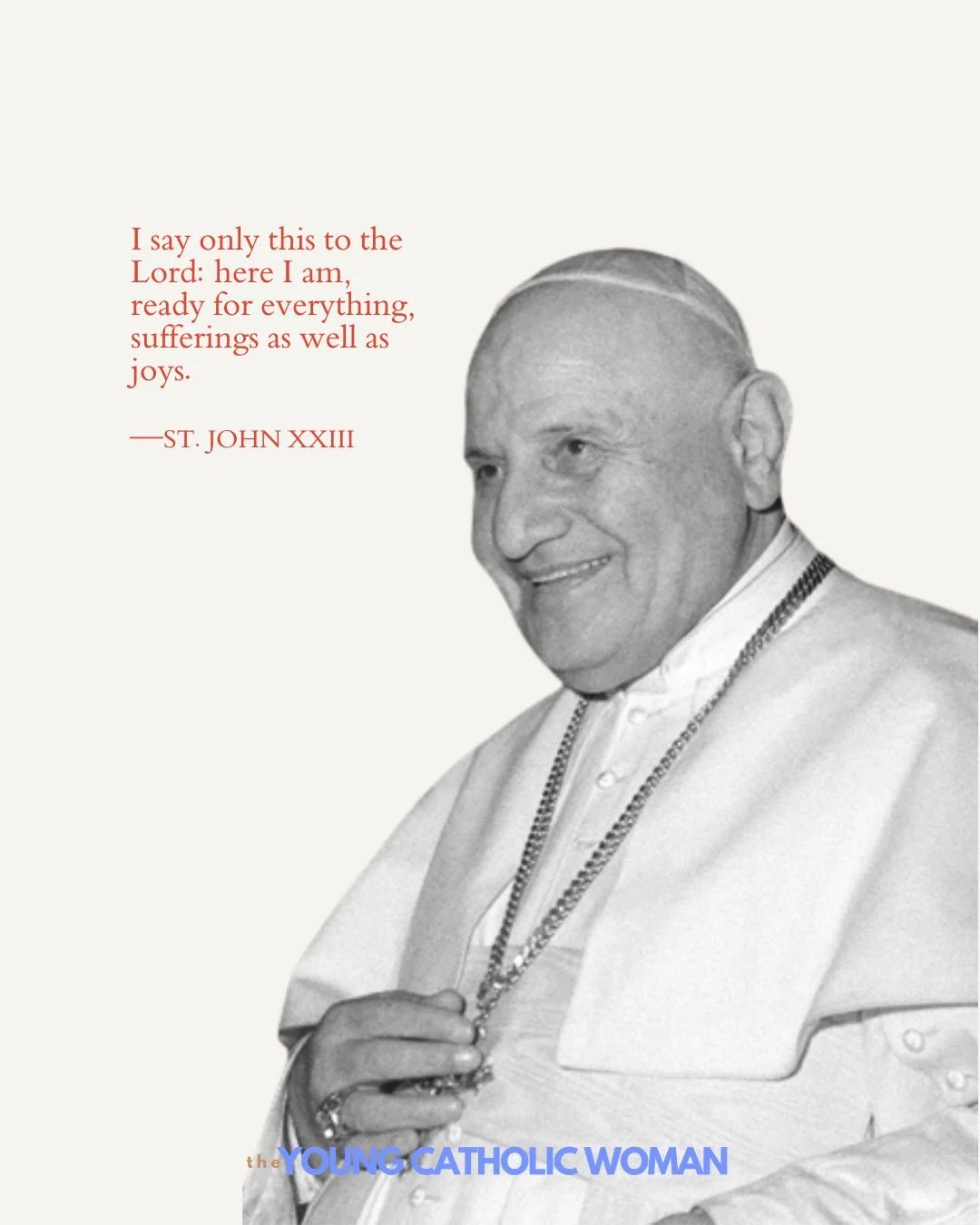 &quot;I say only this to the Lord: here I am, ready for everything, sufferings as well as joys.&quot; &mdash;Saint John XXIII