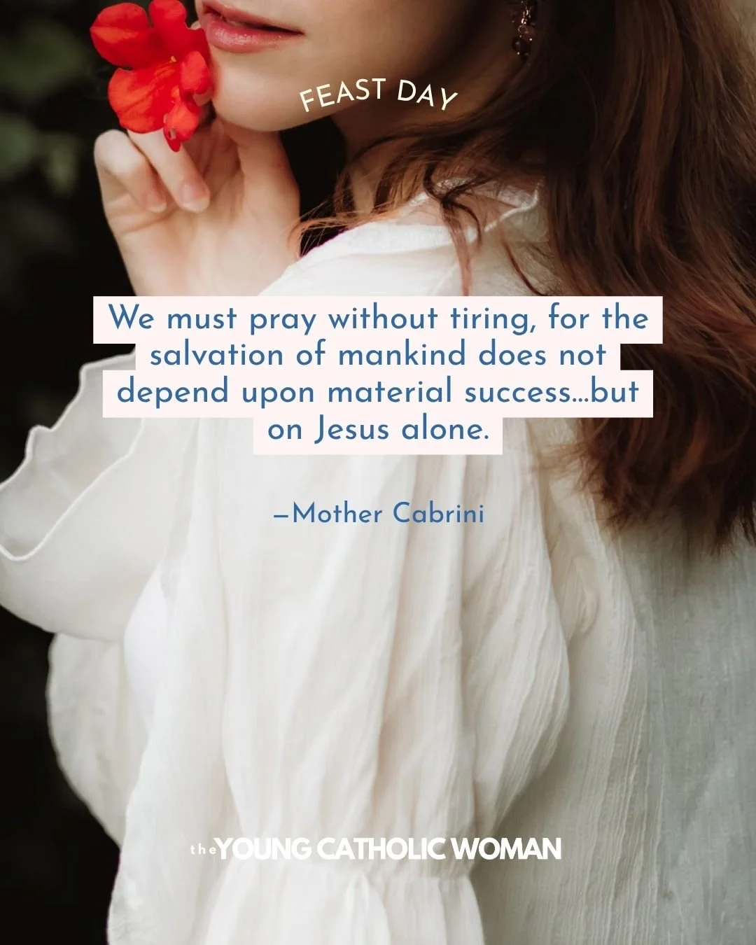 We must pray without tiring, for the salvation of mankind does not depend upon material success&hellip;but on Jesus alone. &mdash;Mother Cabrini