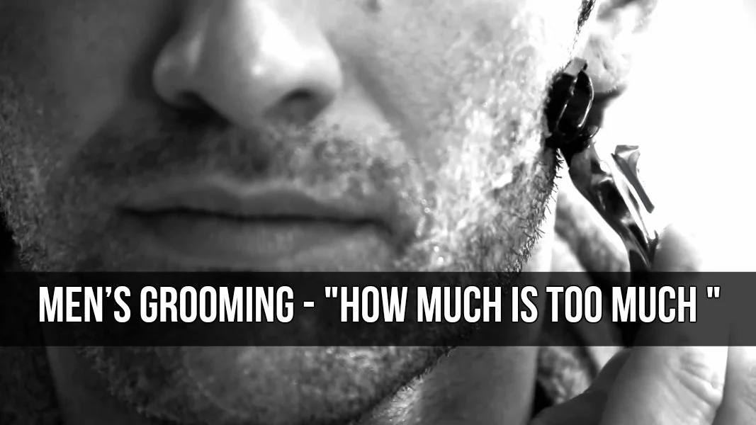 Men’s Grooming - "How much is too much "