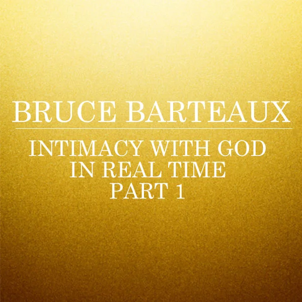 Intimacy With God In Real Time: Part 1 - Bruce Barteaux