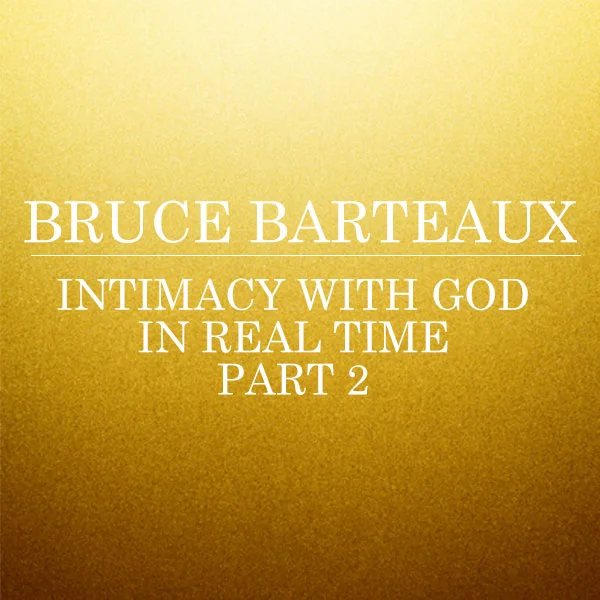 Intimacy With God In Real Time: Part 2 - Bruce Barteaux