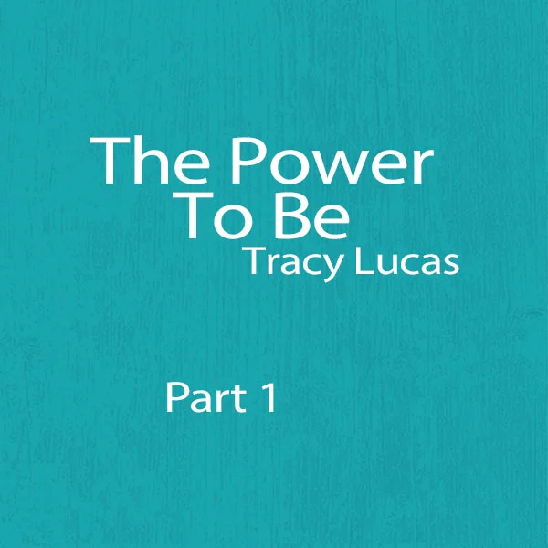 The Power To Be (Part 1) - Tracy Lucas
