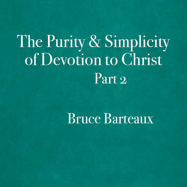 The Purity and Simplicity of Christ: Part 2 - Bruce Barteaux