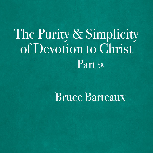 The-Purity-and-Simplicity-of-Devotion-to-Christ-Part-2-Bruce-Barteaux-600x600.jpg