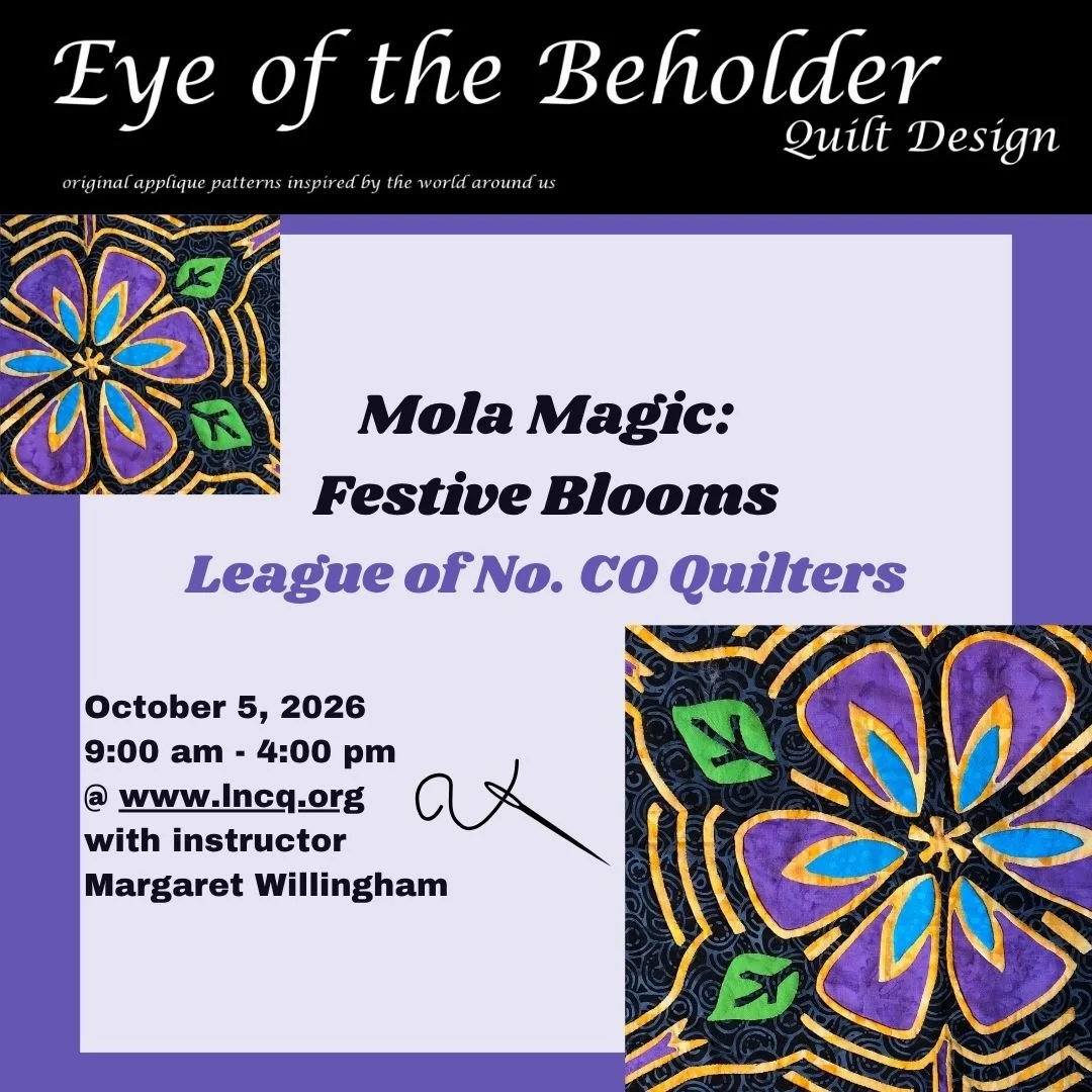 Mola Magic with Festive Blooms
Teacher: Margaret Brewster Willingham, Eye of the Beholder Quilt Designs
Beginner
League of No. CO Quilters, October 5, 2026, 9 am &ndash; 4 pm

Enjoy using your creativity while learning to make the time-honored Molas 