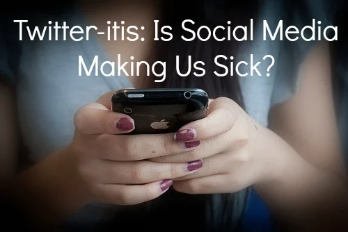 Twitter-itis: Is Social Media Making Us Sick?