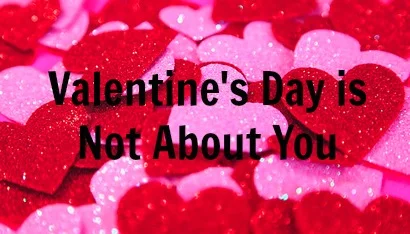 Valentine's Day is Not About You