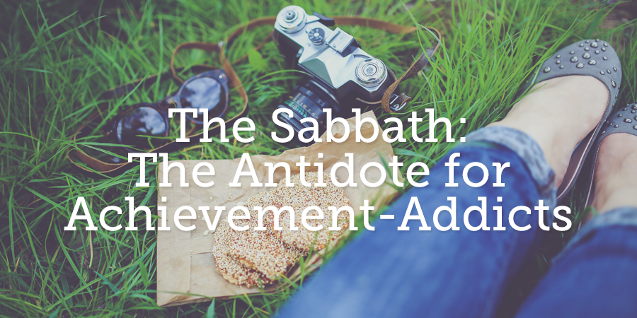 The Sabbath: The Antidote for Achievement-Addicts