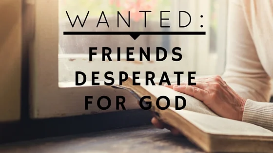 Wanted: Friends Desperate for God