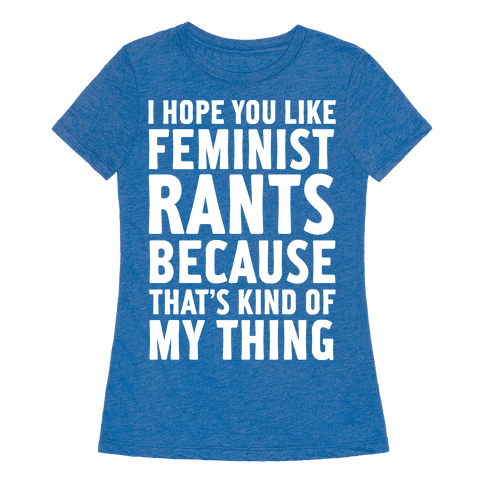 6710-heathered_blue_nl-z1-t-i-hope-you-like-feminist-rants-because-that-s-kind-of-my-thing.png