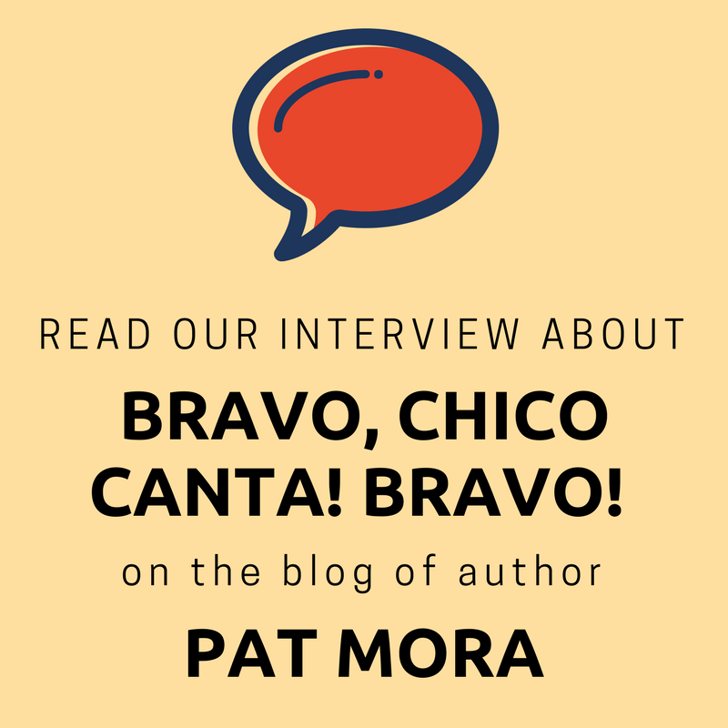 Link: Read our interview about Bravo, Chico Canta! Bravo! on the blog of author Pat Mora.