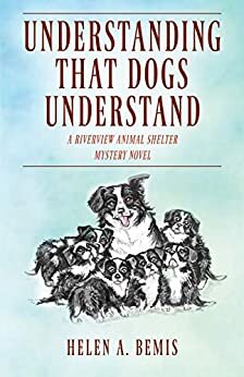 UNDERSTANDING THAT DOGS UNDERSTAND: A Riverview Animal Shelter Mystery Novel