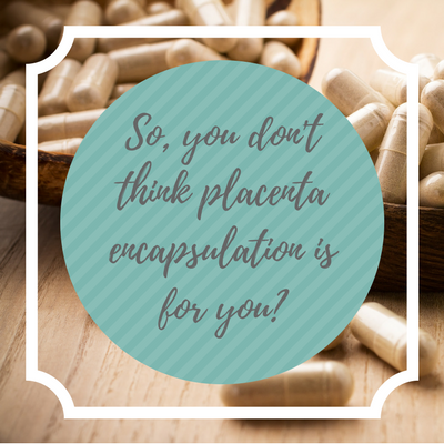 So, you don't think placenta encapsulation is for you?