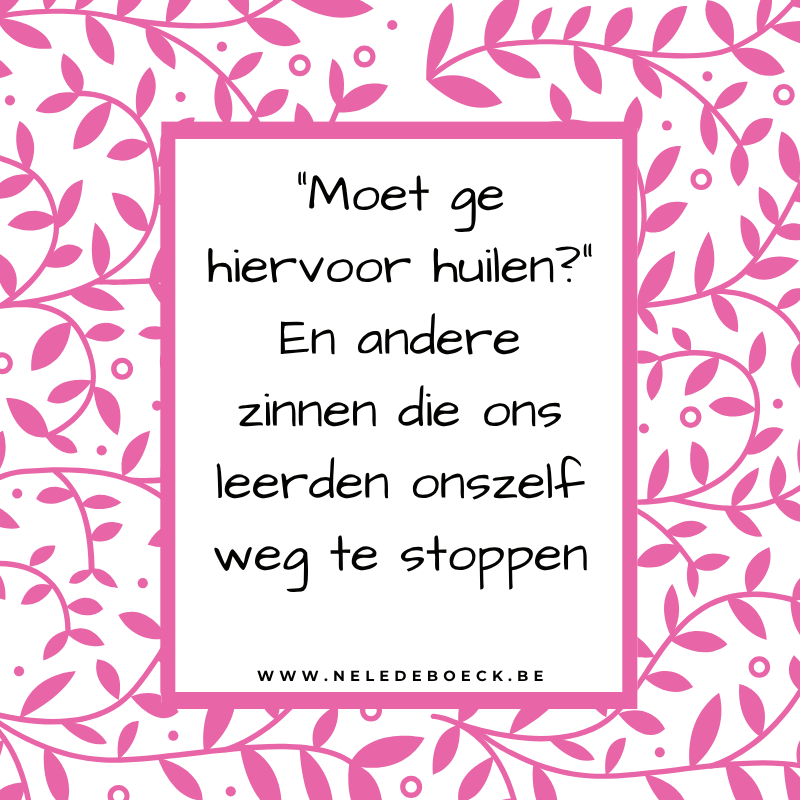"Moet ge hiervoor huilen?" En andere zinnen die ons leerden onszelf weg te stoppen