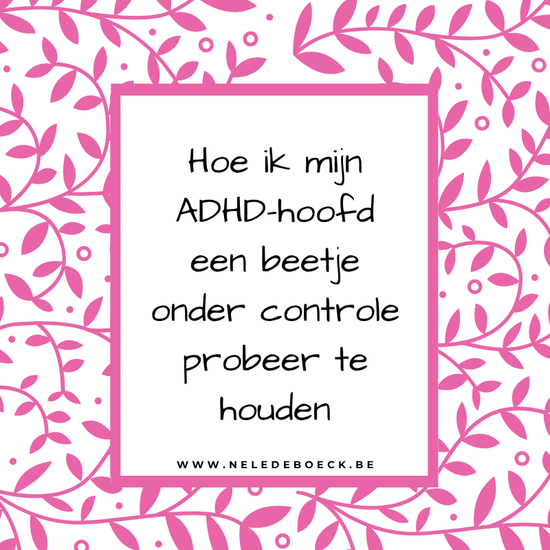 Hoe ik mijn ADHD-hoofd een beetje onder controle probeer te houden