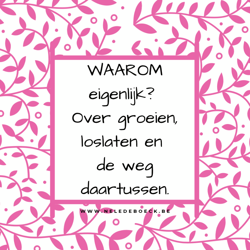 WAAROM eigenlijk? Over groeien, loslaten en de weg daartussen.