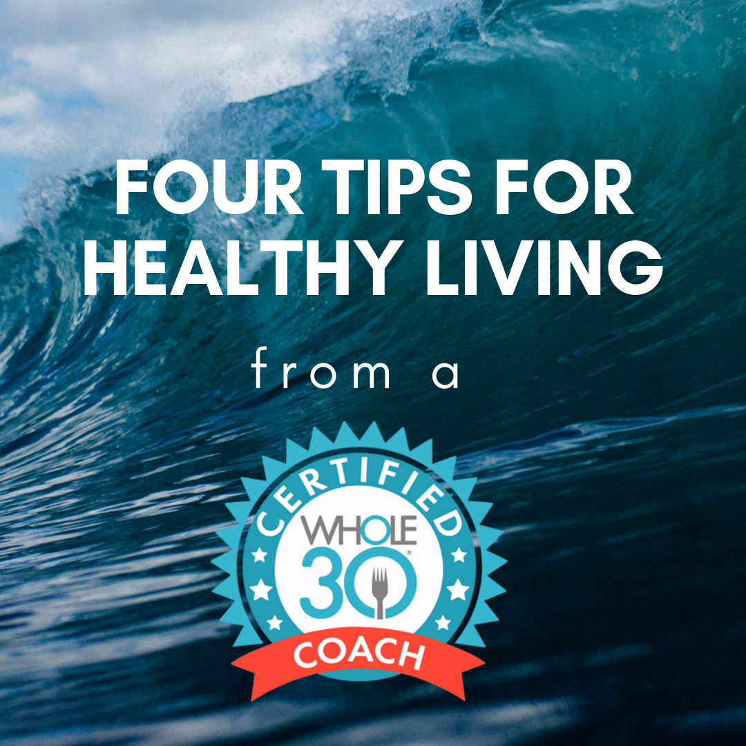 Four Tips for Healthy Living from a Whole30 Certified Coach.png