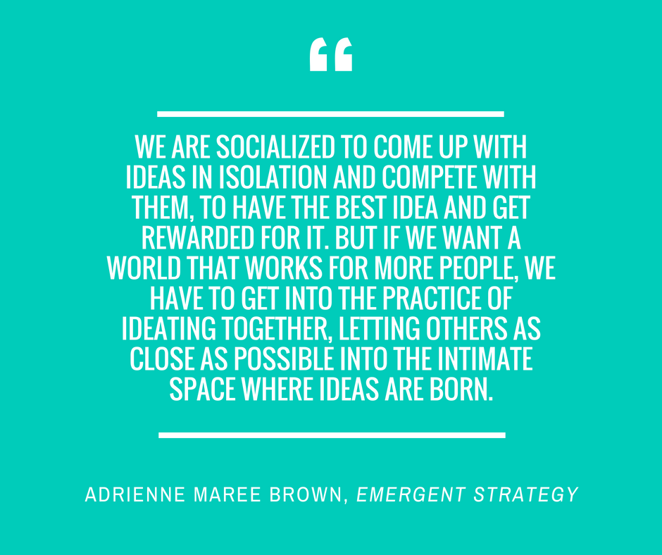 We are socialized to come up with ideas in isolation and compete with them, to have the best idea and get rewarded for it. But if we want a world that works for more people, we have to get into the practice of ideati.png