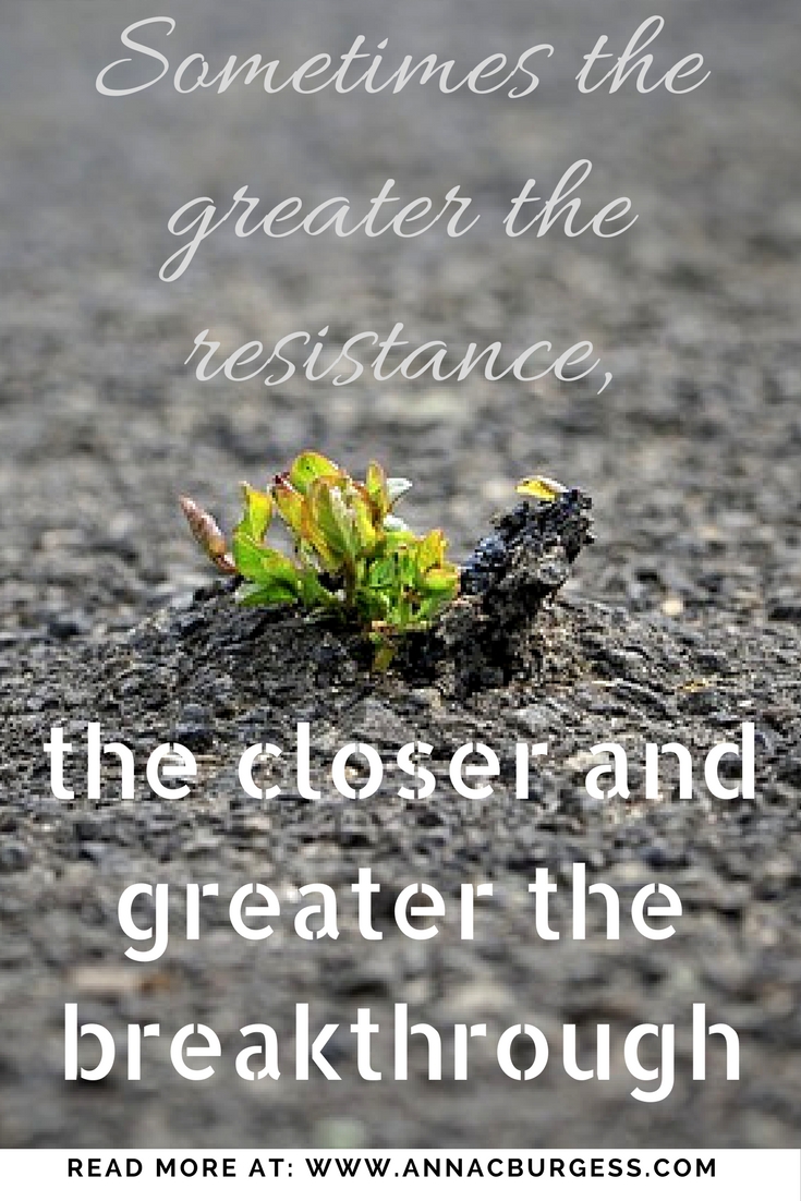Sometimes the greater the resistance, the closer and greater the breakthrough. 