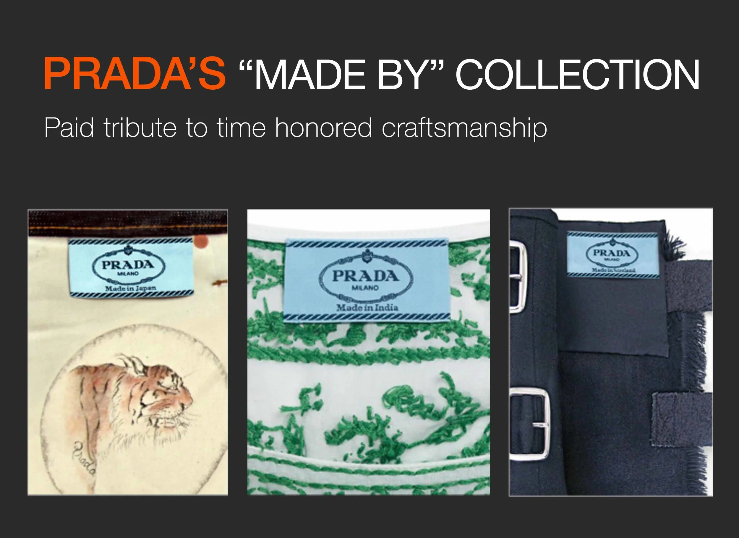 In 2010, as a backlash to MADE IN CHINA , PRADA dedicated two seasons to praise the country of origin , by designing capsule collections honoring the work of different artisans, utilizing traditional craftsmanship, materials, and techniques from specific region with special labelling DECLARING THE ORIGIN of each piece.