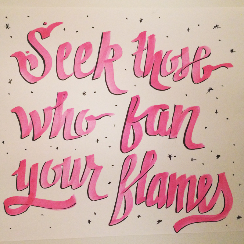  10.12.14 Set your life on fire. Seek those who fan your flames. —Rumi